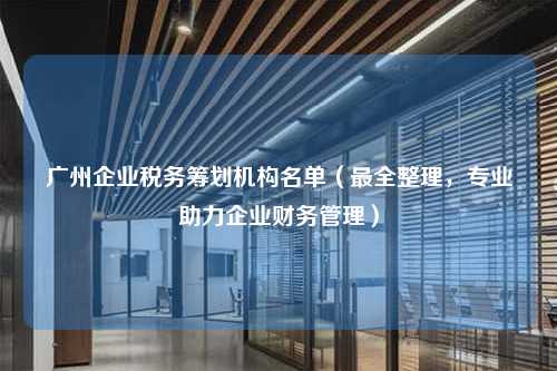 广州企业税务筹划机构名单（最全整理，专业助力企业财务管理）  第1张