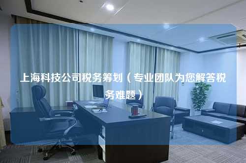 上海科技公司税务筹划（专业团队为您解答税务难题）  第1张